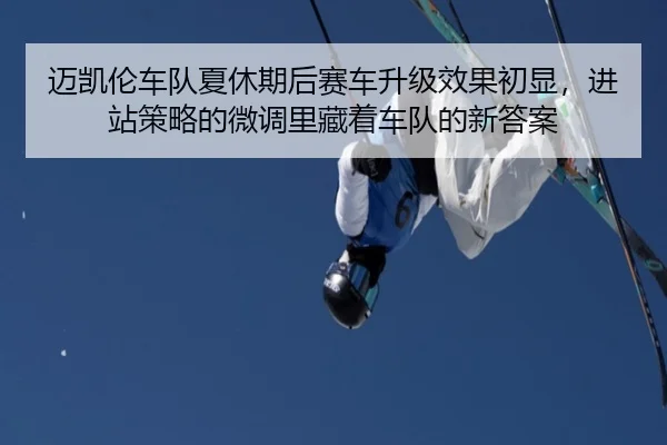 迈凯伦车队夏休期后赛车升级效果初显，进站策略的微调里藏着车队的新答案